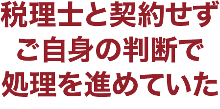 税理士と契約せずご自身の判断で処理を進めていた