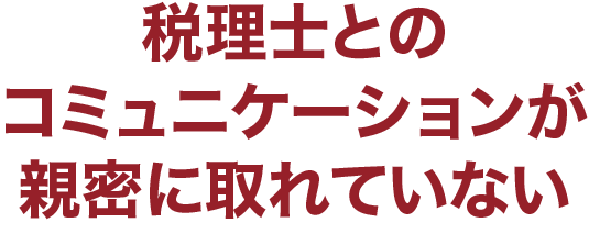 税理士とのコミュニケーションが親密に取れていない