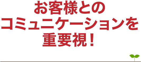 お客様とのコミュニケーションを重要視