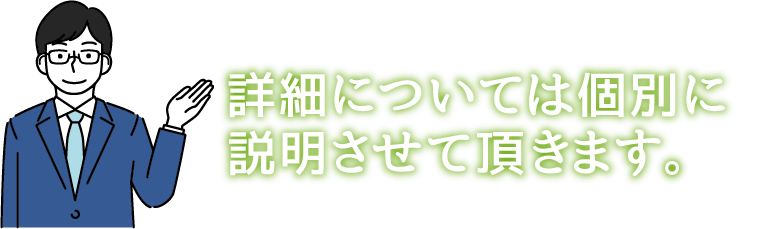 詳細については個別に説明させて頂きます。